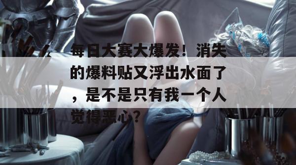 每日大赛大爆发！消失的爆料贴又浮出水面了，是不是只有我一个人觉得恶心？