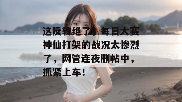 这反转绝了，每日大赛神仙打架的战况太惨烈了，网管连夜删帖中，抓紧上车！